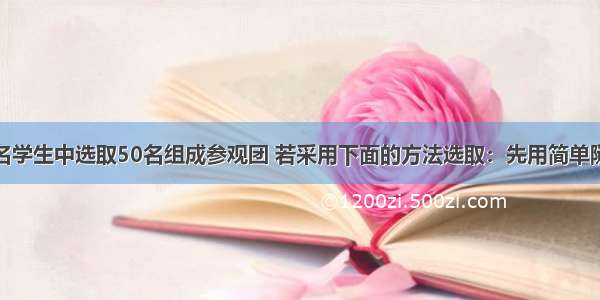 单选题从名学生中选取50名组成参观团 若采用下面的方法选取：先用简单随机抽样从