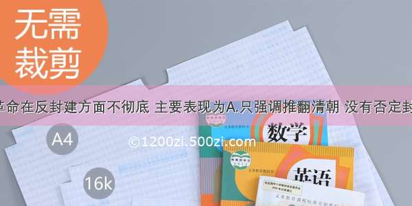 单选题辛亥革命在反封建方面不彻底 主要表现为A.只强调推翻清朝 没有否定封建专制统治B