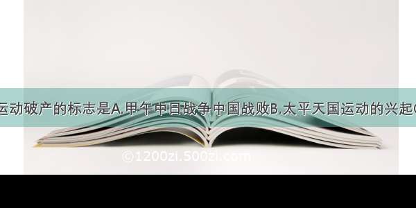 单选题洋务运动破产的标志是A.甲午中日战争中国战败B.太平天国运动的兴起C.第二次鸦片