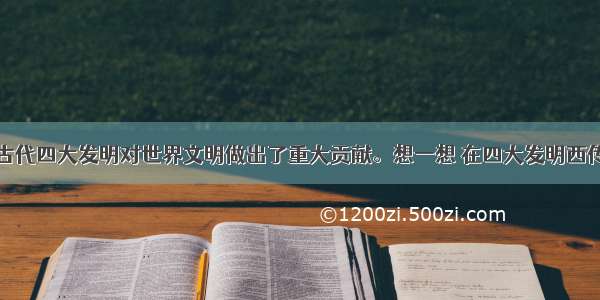 单选题中国古代四大发明对世界文明做出了重大贡献。想一想 在四大发明西传的过程中做