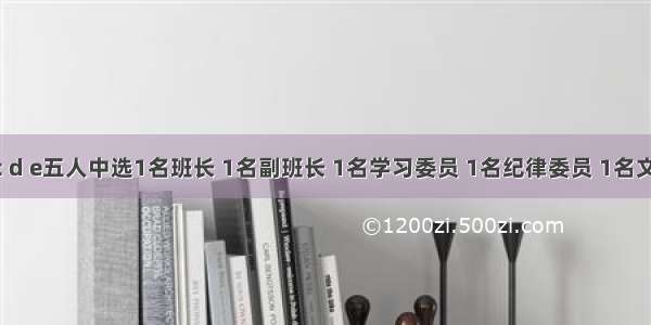 从a b c d e五人中选1名班长 1名副班长 1名学习委员 1名纪律委员 1名文娱委员