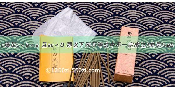 设实数a b c满足c＜b＜a 且ac＜0 那么下列不等式中不一定成立?的是A.ab＞acB.c（b