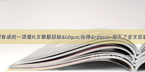 单选题下面对文章理解有误的一项是A.文章题目称&ldquo;始得&rdquo; 定下了全文叙事的基调。说&ldquo;