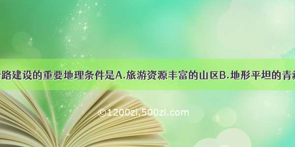 单选题高速公路建设的重要地理条件是A.旅游资源丰富的山区B.地形平坦的青藏高原C.平坦