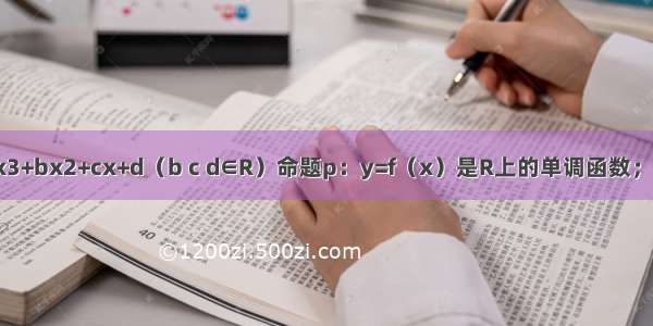 已知f（x）=x3+bx2+cx+d（b c d∈R）命题p：y=f（x）是R上的单调函数；命题q：y=f（