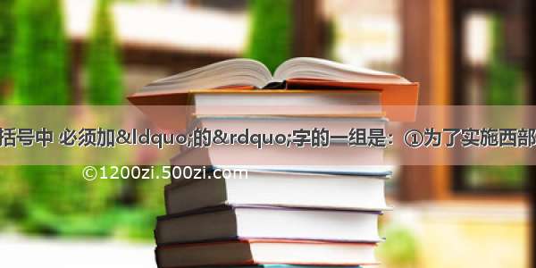 单选题在下列各句括号中 必须加“的”字的一组是：①为了实施西部大开发战略 加快当