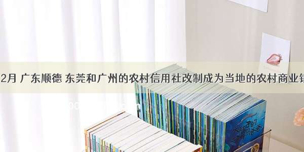 单选题12月 广东顺德 东莞和广州的农村信用社改制成为当地的农村商业银行。顺