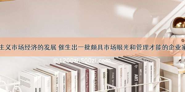 单选题社会主义市场经济的发展 催生出一批颇具市场眼光和管理才能的企业家。然而国内