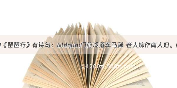 单选题白居易的《琵琶行》有诗句：“门前冷落车马稀 老大嫁作商人妇。商人重利轻别离