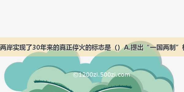 单选题海峡两岸实现了30年来的真正停火的标志是（）A.提出“一国两制”构想B.1979