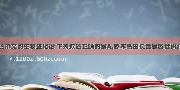 单选题根据达尔文的生物进化论 下列叙述正确的是A.啄木鸟的长舌是啄食树洞中的昆虫时