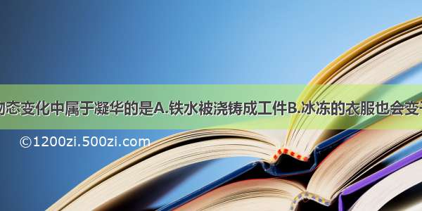 单选题下列物态变化中属于凝华的是A.铁水被浇铸成工件B.冰冻的衣服也会变干C.冬天寒冷