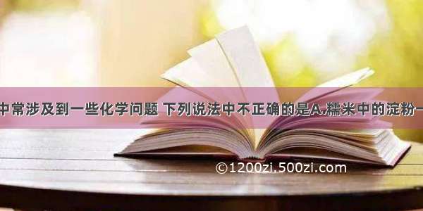 单选题生活中常涉及到一些化学问题 下列说法中不正确的是A.糯米中的淀粉一经发生水解