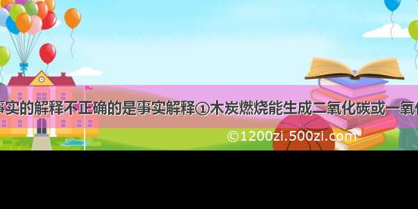 下列对一些事实的解释不正确的是事实解释①木炭燃烧能生成二氧化碳或一氧化碳反应物的