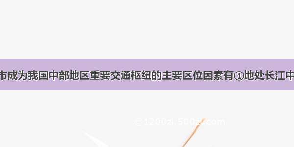 单选题武汉市成为我国中部地区重要交通枢纽的主要区位因素有①地处长江中游平原 长江