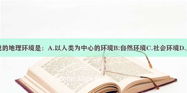 通常所说的地理环境是：A.以人类为中心的环境B.自然环境C.社会环境D.人工环境