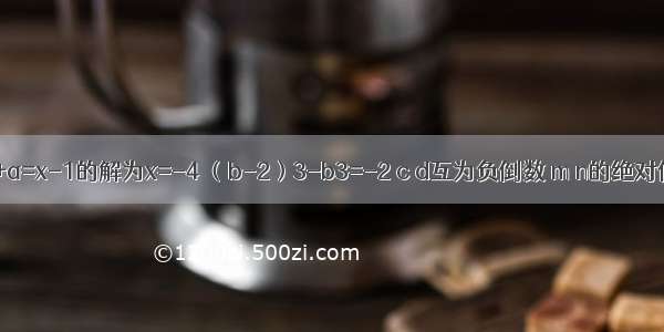 已知方程2x+a=x-1的解为x=-4 （b-2）3-b3=-2 c d互为负倒数 m n的绝对值相等且mn