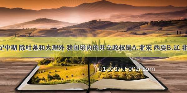 12世纪中期 除吐蕃和大理外 我国境内的并立政权是A.北宋 西夏B.辽 北宋 西