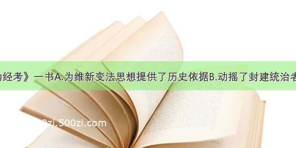 《新学伪经考》一书A.为维新变法思想提供了历史依据B.动摇了封建统治者恪守祖训