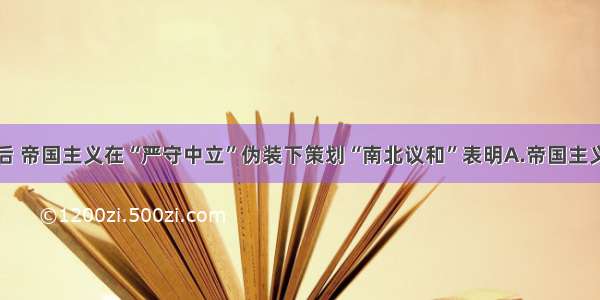 武昌起义后 帝国主义在“严守中立”伪装下策划“南北议和”表明A.帝国主义在积蓄力