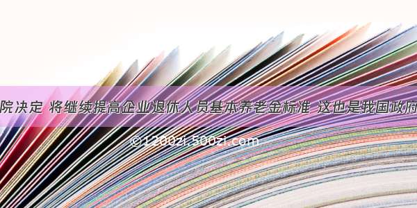 国务院决定 将继续提高企业退休人员基本养老金标准 这也是我国政府自以