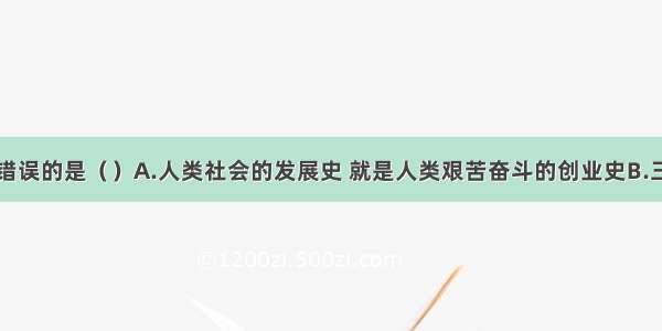 下列说法错误的是（）A.人类社会的发展史 就是人类艰苦奋斗的创业史B.三个阶级社