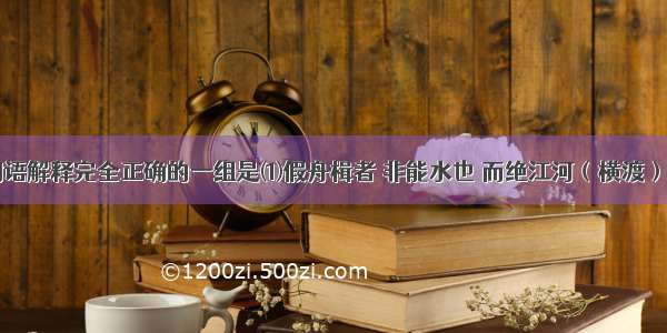 下列加点词语解释完全正确的一组是⑴假舟楫者 非能水也 而绝江河（横渡）⑵巫医乐师