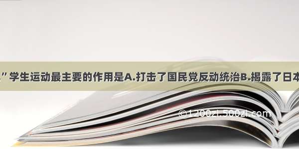 “一二·九”学生运动最主要的作用是A.打击了国民党反动统治B.揭露了日本灭亡中国