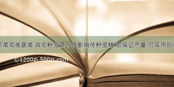 温室栽培的果实类蔬菜 因花粉发育不良影响传粉受精 欲保证产量 可采用的补救措施是