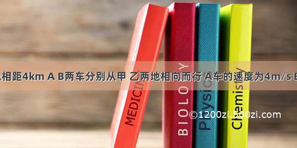 甲 乙两地相距4km A B两车分别从甲 乙两地相向而行 A车的速度为4m/s B车的速度