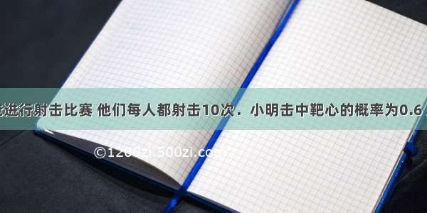 小明和爸爸进行射击比赛 他们每人都射击10次．小明击中靶心的概率为0.6 则他击不中