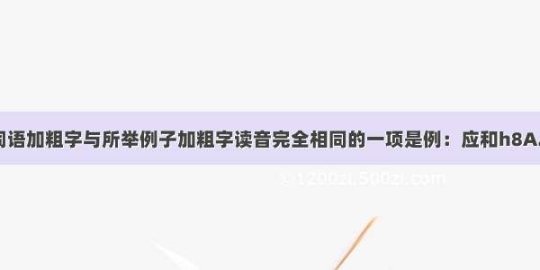 单选题下列词语加粗字与所举例子加粗字读音完全相同的一项是例：应和h8A.和谐B.附和C