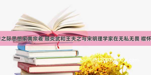 单选题明清之际思想家黄宗羲 顾炎武和王夫之与宋明理学家在无私无畏 襟怀磊落等精神