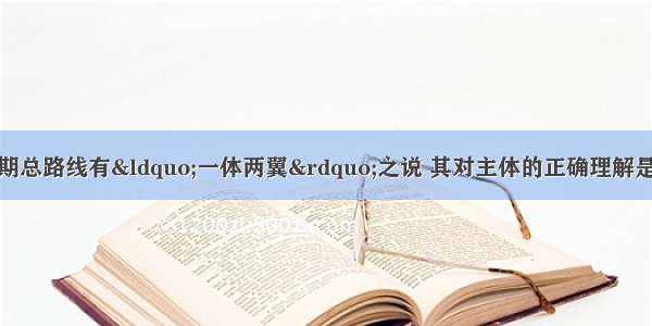 单选题关于过渡时期总路线有“一体两翼”之说 其对主体的正确理解是A.逐步实现国家的