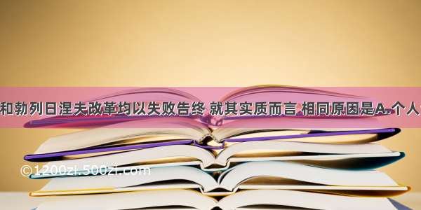 赫鲁晓夫和勃列日涅夫改革均以失败告终 就其实质而言 相同原因是A.个人专断 政治