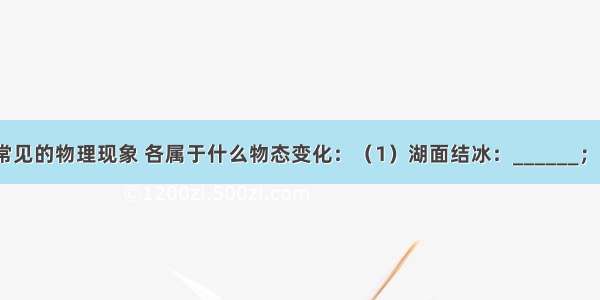 下面有几个常见的物理现象 各属于什么物态变化：（1）湖面结冰：______；（2）烧水时