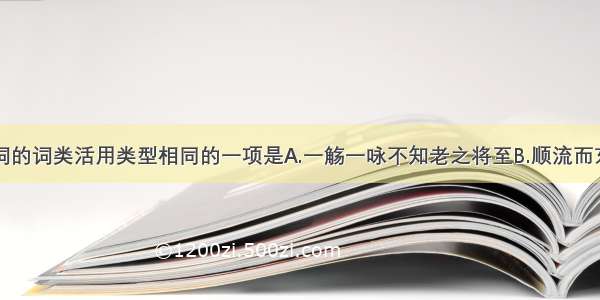 下列加粗词的词类活用类型相同的一项是A.一觞一咏不知老之将至B.顺流而东也至于幽