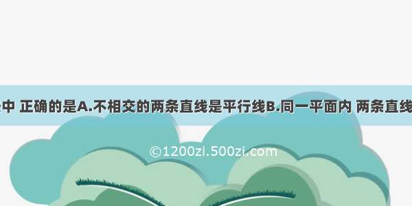 下列说法中 正确的是A.不相交的两条直线是平行线B.同一平面内 两条直线不是平行