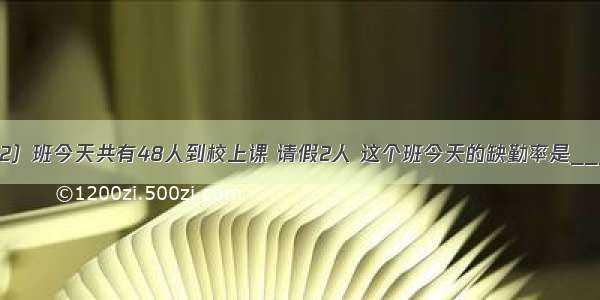 六年级（2）班今天共有48人到校上课 请假2人 这个班今天的缺勤率是______%．