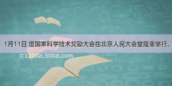 1月11日 度国家科学技术奖励大会在北京人民大会堂隆重举行。