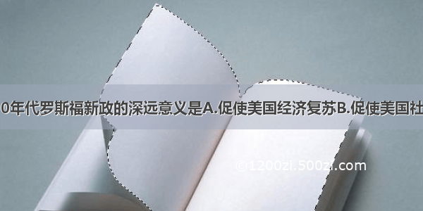 20世纪30年代罗斯福新政的深远意义是A.促使美国经济复苏B.促使美国社会经济日