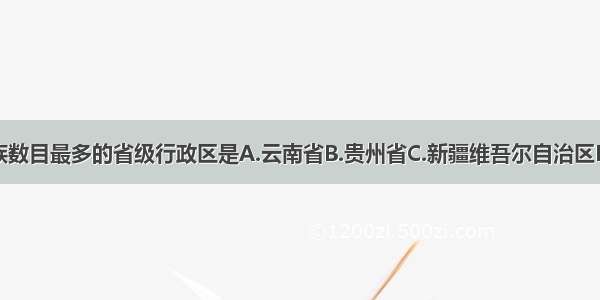 我国少数民族数目最多的省级行政区是A.云南省B.贵州省C.新疆维吾尔自治区D.广西壮族自