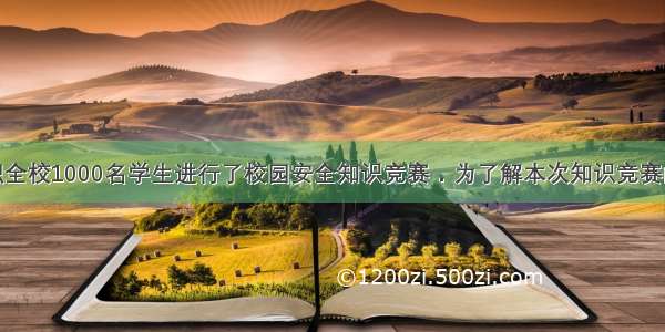 光明中学组织全校1000名学生进行了校园安全知识竞赛．为了解本次知识竞赛的成绩分布情