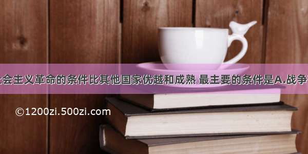 俄国进行社会主义革命的条件比其他国家优越和成熟 最主要的条件是A.战争带来的灾难