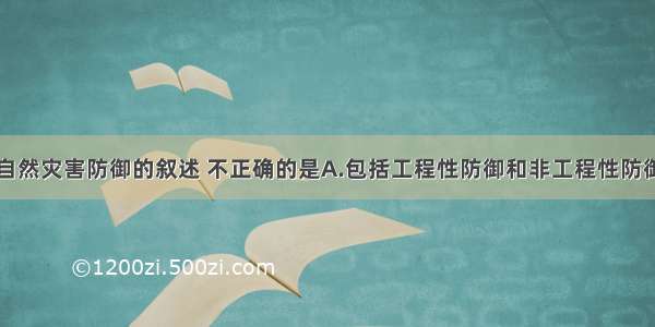 下列关于自然灾害防御的叙述 不正确的是A.包括工程性防御和非工程性防御B.以防止