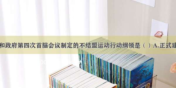 不结盟国家和政府第四次首脑会议制定的不结盟运动行动纲领是（）A.正式建立国际政治