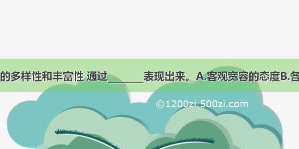 文化的多样性和丰富性 通过________表现出来。A.客观宽容的态度B.各具特