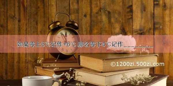 如果零上6℃记作+6℃ 那么零下4℃记作________．