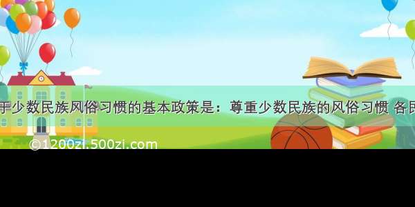 中国政府关于少数民族风俗习惯的基本政策是：尊重少数民族的风俗习惯 各民族都有保持