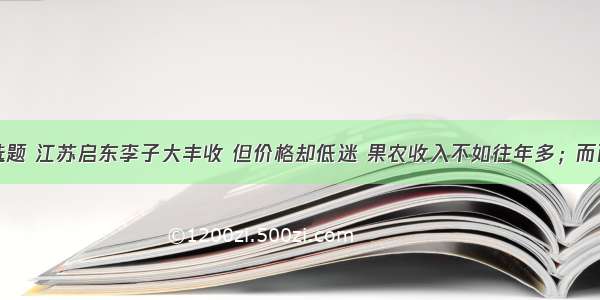 单选题 江苏启东李子大丰收 但价格却低迷 果农收入不如往年多；而西瓜